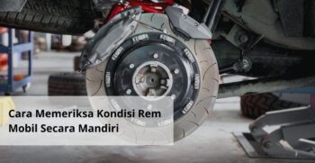 Cara Memeriksa Kondisi Rem Mobil Secara Mandiri