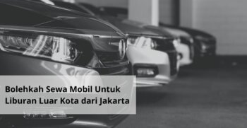 Bolehkah Sewa Mobil Untuk Liburan Luar Kota dari Jakarta