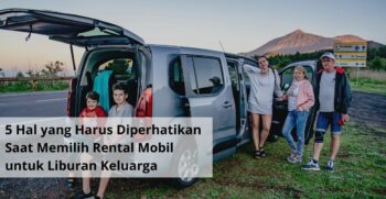 5 Hal yang Harus Diperhatikan Saat Memilih Rental Mobil untuk Liburan Keluarga
