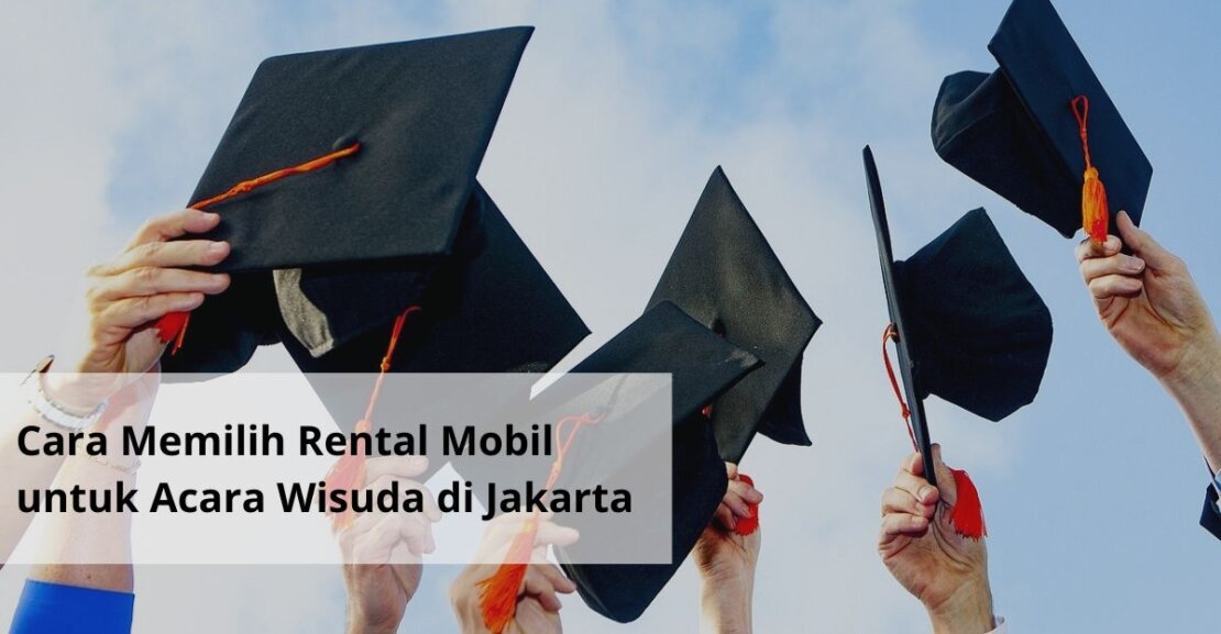 Cara Memilih Rental Mobil untuk Acara Wisuda di Jakarta