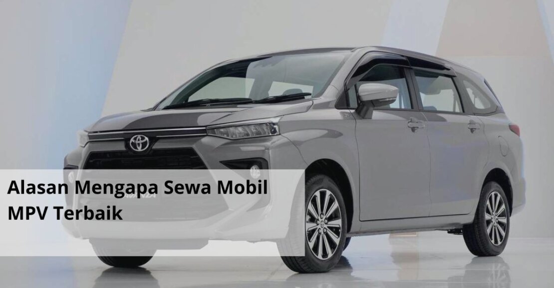 Alasan Mengapa Sewa Mobil MPV Terbaik