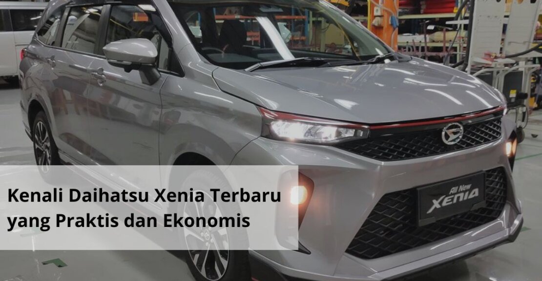 Kenali Daihatsu Xenia Terbaru yang Praktis dan Ekonomis