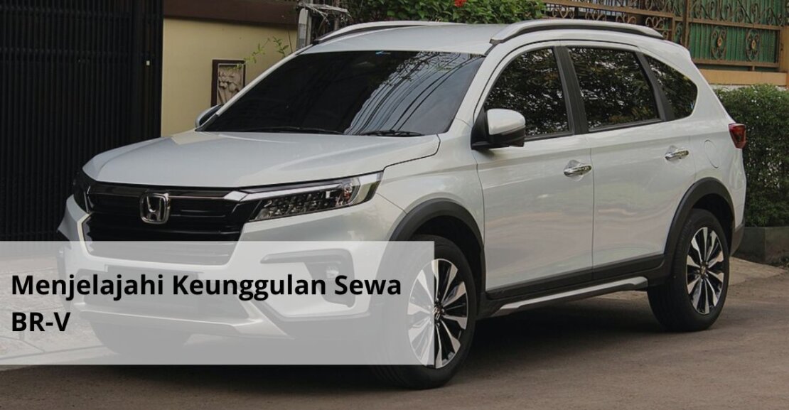 Menjelajahi Keunggulan Sewa BR V