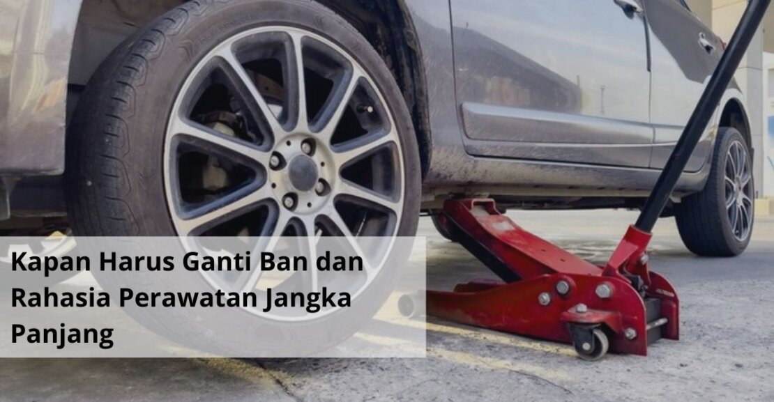 Kapan Harus Ganti Ban dan Rahasia Perawatan Jangka Panjang