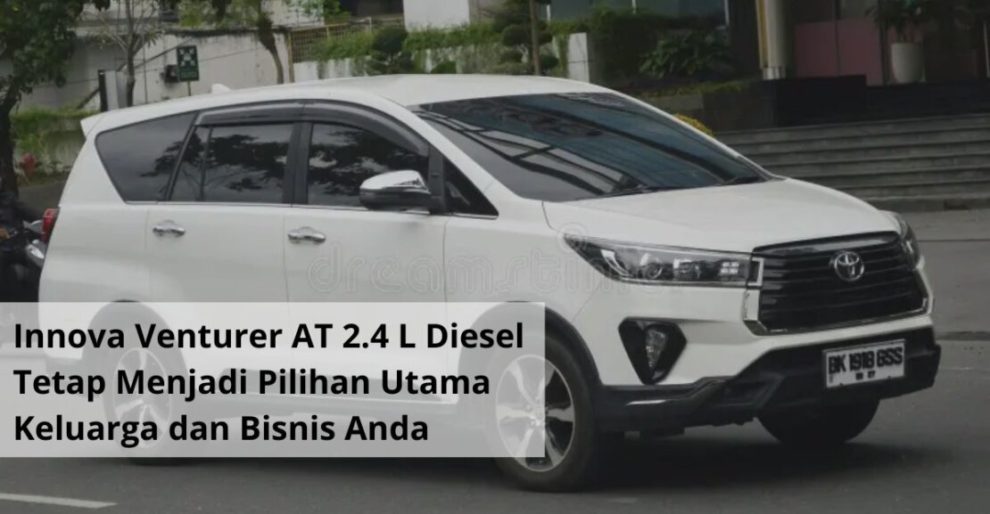 Innova Venturer AT 2.4 L Diesel Tetap Menjadi Pilihan Utama Mobilitas Keluarga dan Bisnis Anda