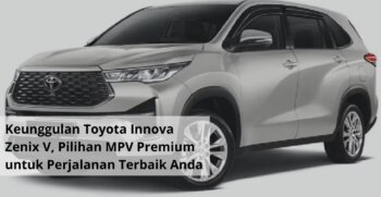 Keunggulan Toyota Innova Zenix V, Pilihan MPV Premium untuk Perjalanan Terbaik Anda