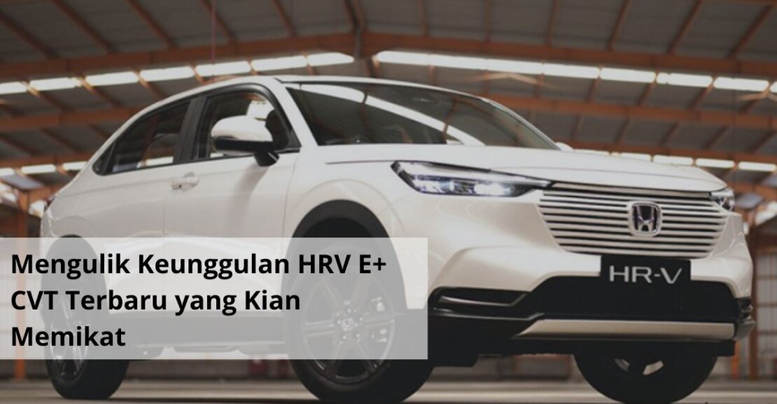 Mengulik Keunggulan HRV E+ CVT Terbaru yang Kian Memikat