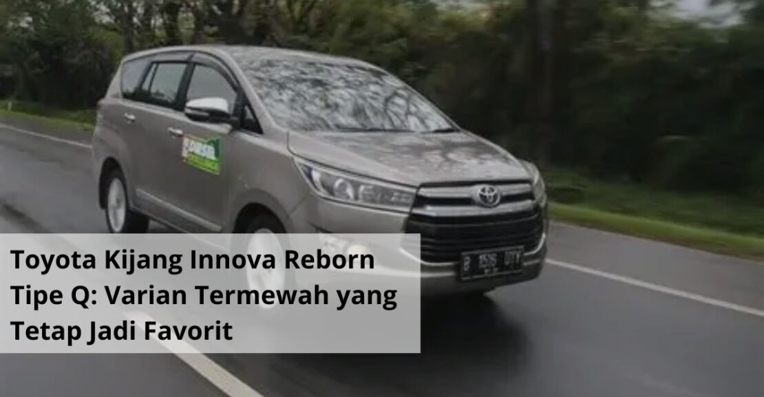 Toyota Kijang Innova Reborn Tipe Q Varian Termewah yang Tetap Jadi Favorit di Pasar Rental