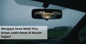 Mengapa Sewa Mobil Plus Driver Lebih Aman di Musim Hujan